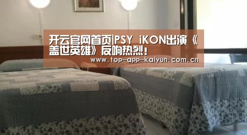 开云官网首页|PSY iKON出演《盖世英雄》反响热烈!(图3) 开云体育数据中心