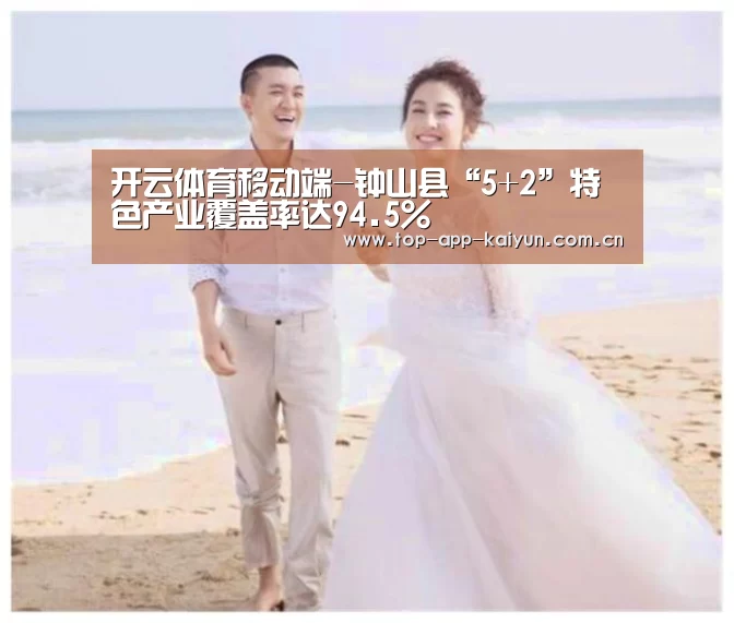 开云体育移动端-钟山县“5+2”特色产业覆盖率达94.5%