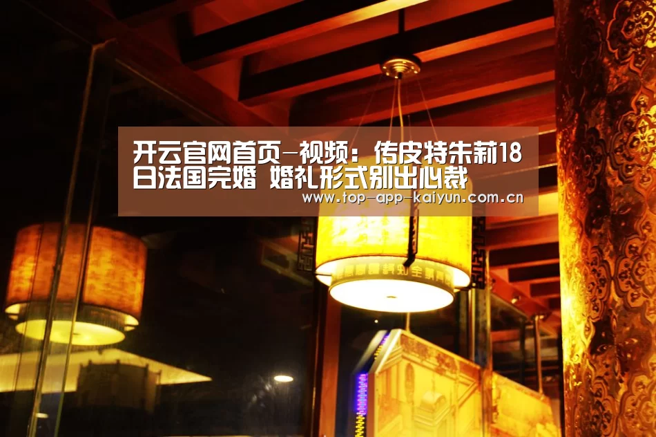 开云官网首页-视频:传皮特朱莉18日法国完婚 婚礼形式别出心裁(图3) 开云体育官方入口