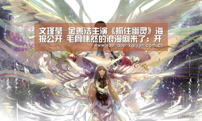 文瑾莹-金善浩主演《抓住幽灵》海报公开 毛骨悚然的浪漫剧来了:开云体育移动端(图3) 开云体育移动端