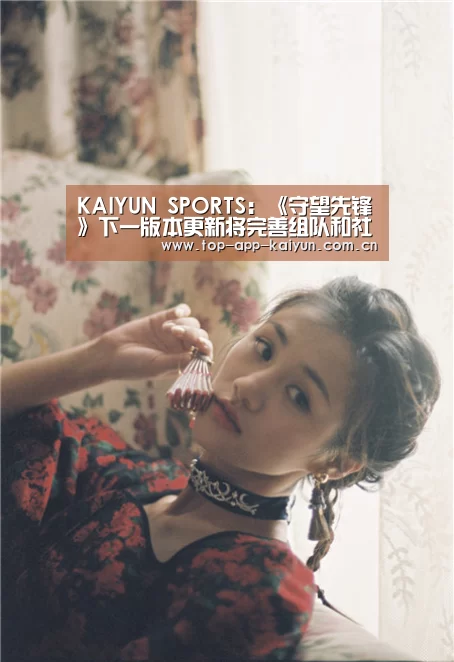 KAIYUN SPORTS:《守望先锋》下一版本更新将完善组队和社交机制(图3) KAIYUN SPORTS