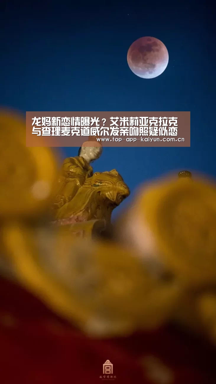 龙妈新恋情曝光?艾米莉亚克拉克与查理麦克道威尔发亲吻照疑似恋爱_开云官网首页(图3) 开云体育移动端