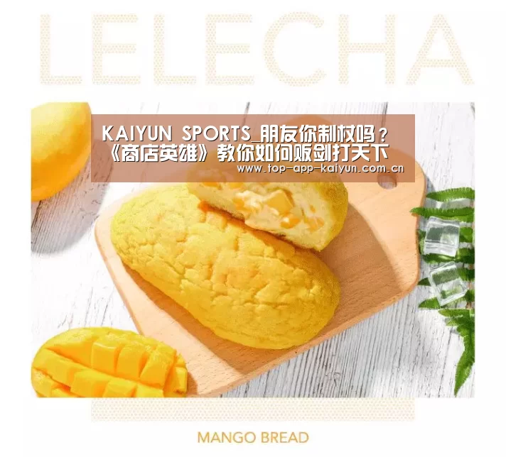 KAIYUN SPORTS_朋友你制杖吗？《商店英雄》教你如何贩剑打天下