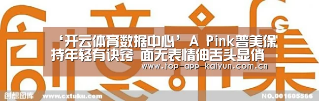 ‘开云体育数据中心’A Pink普美保持年轻有诀窍   面无表情伸舌头显俏皮