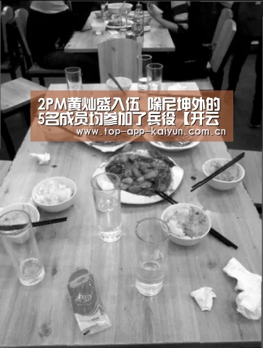 2PM黄灿盛入伍 除尼坤外的5名成员均参加了兵役【开云官网首页】