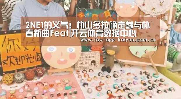 2NE1的义气！朴山多拉确定参与朴春新曲Feat|开云体育数据中心