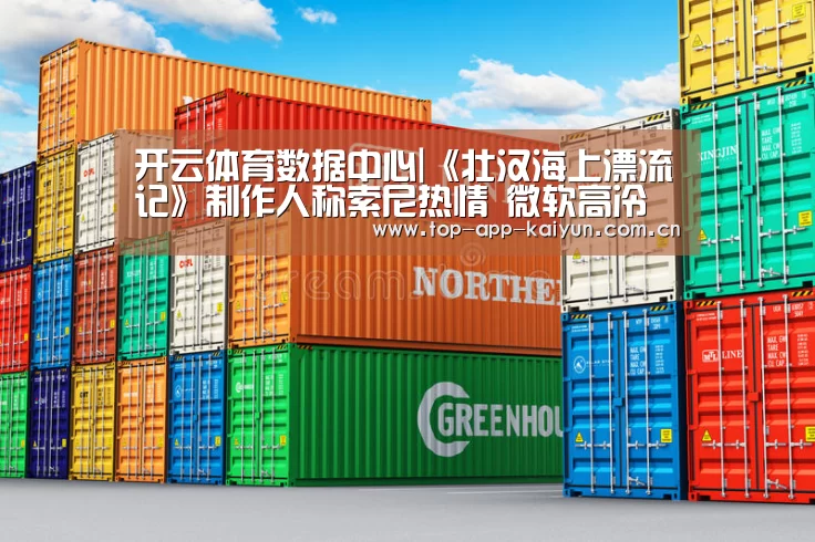 开云体育数据中心|《壮汉海上漂流记》制作人称索尼热情 微软高冷(图2) 开云体育数据中心
