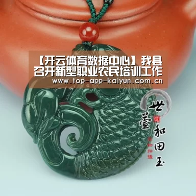 【开云体育数据中心】我县召开新型职业农民培训工作推进会(图2) 开云官网首页