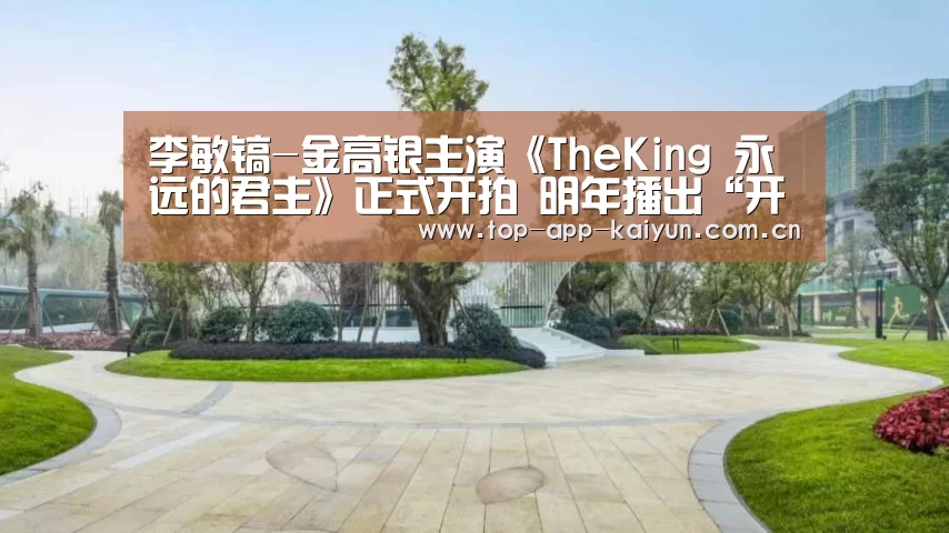 李敏镐-金高银主演《TheKing 永远的君主》正式开拍 明年播出“开云官网首页”